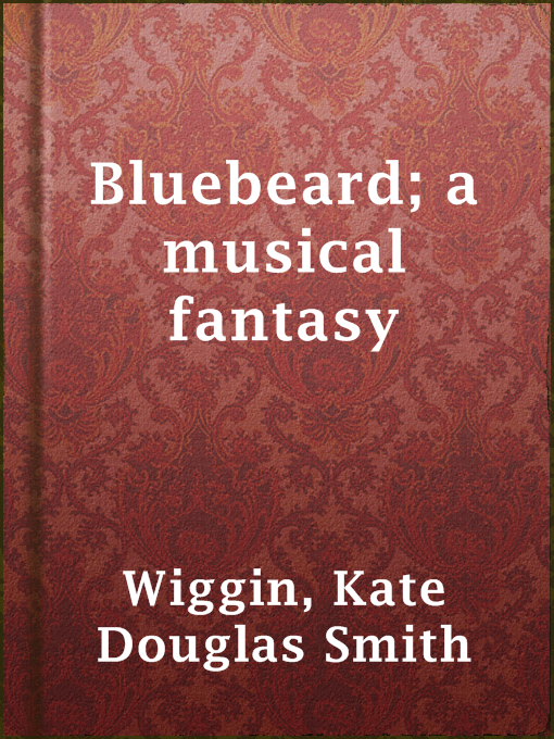 Title details for Bluebeard; a musical fantasy by Kate Douglas Smith Wiggin - Available